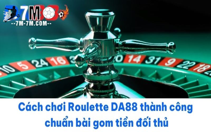 Cách chơi Roulette DA88 thành công chuẩn bài gom tiền đối thủ