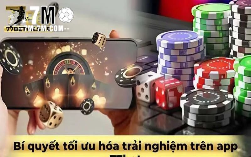 Bí quyết tối ưu hóa trải nghiệm trên app 77bet